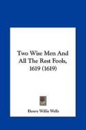 Two Wise Men and All the Rest Fools, 1619 (1619) di Henry Willis Wells edito da Kessinger Publishing