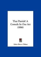 That Patrick! a Comedy in One Act (1886) di Esther Brown Tiffany edito da Kessinger Publishing