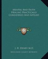 Mental and Faith Healing Practically Considered and Applied di J. H. Dewey M. D. edito da Kessinger Publishing