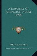 A Romance of Arlington House (1908) a Romance of Arlington House (1908) di Sarah Ann Reed edito da Kessinger Publishing