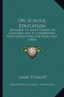 On School Education: Designed to Assist Parents in Choosing and in Cooperating with Instructors for Their Sons (1843) di James Pycroft edito da Kessinger Publishing