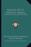 History of St. Patrick's Parish: Cleveland, Ohio, 1853-1903 (1903) di William Andrew Manning, Francis Moran edito da Kessinger Publishing