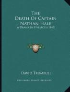 The Death of Captain Nathan Hale: A Drama in Five Acts (1845) di David Trumbull edito da Kessinger Publishing