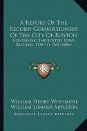 A Report of the Record Commissioners of the City of Boston: Containing the Boston Town Records, 1758 to 1769 (1886) di William Henry Whitmore, William S. Appleton edito da Kessinger Publishing
