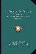 Il Pirata, Di Felice Romani: The Pirate, a Melo-Dramatic Opera (1844) di Felice Romani, Vincenzo Bellini edito da Kessinger Publishing