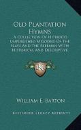 Old Plantation Hymns: A Collection of Hitherto Unpublished Melodies of the Slave and the Freeman with Historical and Descriptive Notes di William E. Barton edito da Kessinger Publishing