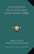 Institution de La Religion Chretienne (1888) di Jean Calvin edito da Kessinger Publishing