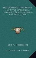 Monographies Communales Ou Etude Statistique, Historique Et Monumentale, V1-2, Part 1 (1864) di Elie A. Rossignol edito da Kessinger Publishing