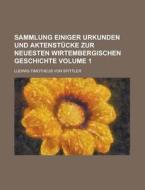 Sammlung Einiger Urkunden Und Aktenstucke Zur Neuesten Wirtembergischen Geschichte Volume 1 di Ludwig Timotheus Von Spittler edito da Rarebooksclub.com