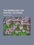 The Roman And The Teuton, Lectures di United States Congressional House, Charles Kingsley edito da Rarebooksclub.com