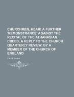 Churchmen, Hear! A Further 'remonstrance' Against The Recital Of The Athanasian Creed, A Reply To The Church Quarterly Review, By A Member Of The Chur di Churchmen edito da General Books Llc