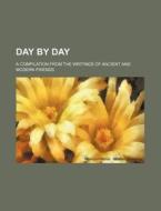 Day by Day; A Compilation from the Writings of Ancient and Modern Friends di Books Group edito da Rarebooksclub.com
