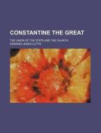 Constantine the Great; The Union of the State and the Church di Edward Lewes Cutts edito da Rarebooksclub.com