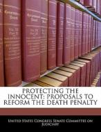 Protecting The Innocent: Proposals To Reform The Death Penalty edito da Bibliogov
