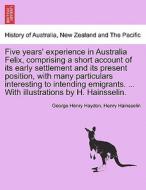 Five years' experience in Australia Felix, comprising a short account of its early settlement and its present position,  di George Henry Haydon, Henry Hainsselin edito da British Library, Historical Print Editions