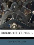 Biographic Clinics ... di George Milbry Gould edito da Nabu Press