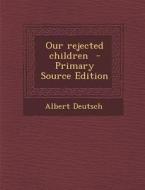 Our Rejected Children di Albert Deutsch edito da Nabu Press