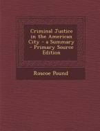 Criminal Justice in the American City - A Summary di Roscoe Pound edito da Nabu Press