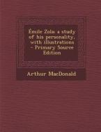 Emile Zola; A Study of His Personality, with Illustrations - Primary Source Edition di Arthur MacDonald edito da Nabu Press