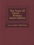 The Times of Christ... - Primary Source Edition di Lewis Andrew Muirhead edito da Nabu Press