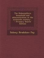 The Hohenzollern Household and Administration in the Sixteenth Century .. - Primary Source Edition di Sidney Bradshaw Fay edito da Nabu Press