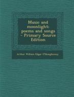 Music and Moonlight; Poems and Songs - Primary Source Edition di Arthur William Edgar O'Shaughnessy edito da Nabu Press