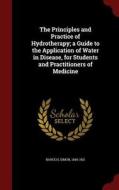 The Principles And Practice Of Hydrotherapy; A Guide To The Application Of Water In Disease, For Students And Practitioners Of Medicine di Simon Baruch edito da Andesite Press