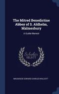 The Mitred Benedictine Abbey Of S. Aldhelm, Malmesbury: A Guide-memoir di Mackenzie Edward Charles Walcott edito da Sagwan Press