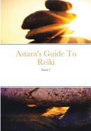 Astara's Guide To Reiki di Astara D'Angel edito da Lulu.com