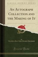 An Autograph Collection And The Making Of It (classic Reprint) di Dorothea Mary Roby Benson Charnwood edito da Forgotten Books