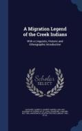 A Migration Legend Of The Creek Indians di Albert S 1832-1907 Gatschet, John Wm Roy Fmo Crawford edito da Sagwan Press