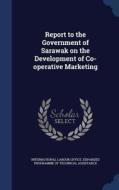 Report To The Government Of Sarawak On The Development Of Co-operative Marketing edito da Sagwan Press
