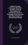 Modern Foreign Exchange; Monetary Systems, Intrinsic Equivalents And Commercial Rates Of Exchange Of All Countries And Their Relation To United States di Gonzales Gonzales edito da Palala Press