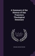 A Summary Of The History Of San Francisco Theological Seminary di Edward Arthur Wicher edito da Palala Press