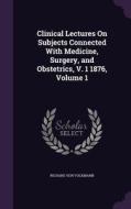 Clinical Lectures On Subjects Connected With Medicine, Surgery, And Obstetrics, V. 1 1876, Volume 1 di Richard Von Volkmann edito da Palala Press