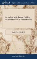 An Analysis Of The Roman Civil Law; ... The Third Edition. By Samuel Hallifax, di Samuel Hallifax edito da Gale Ecco, Print Editions
