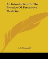 An Introduction To The Practice Of Preventive Medicine di J. G. Fitzgerald edito da Kessinger Publishing Co