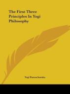 The First Three Principles In Yogi Philosophy di Yogi Ramacharaka edito da Kessinger Publishing, Llc