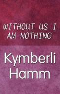 Without Us I Am Nothing di Kymberli Hamm edito da America Star Books