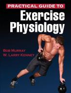 Practical Guide to Exercise Physiology di Robert Murray, W. Larry Kenney edito da Human Kinetics