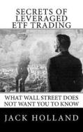Secrets of Leveraged Etf Trading: What Wall Street Does Not Want You to Know di Jack Holland edito da Createspace