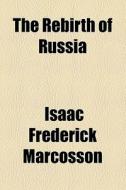 The Rebirth Of Russia di Isaac Frederick Marcosson edito da General Books Llc