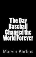 The Day Baseball Changed the World Forever di Marvin Karlins edito da Createspace