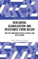 Neoliberal Globalisation and Resistance from Below di Jasper Ayelazuno edito da Routledge
