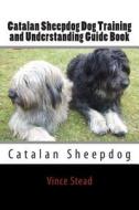 Catalan Sheepdog Dog Training and Understanding Guide Book di Vince Stead edito da Createspace