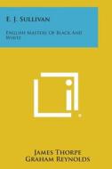 E. J. Sullivan: English Masters of Black and White di James Thorpe edito da Literary Licensing, LLC