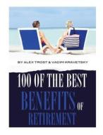 100 of the Best Benefits of Retirement di Alex Trost, Vadim Kravetsky edito da Createspace