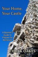 Your Home, Your Castle: A Boomer's Guide-- How to Prepare for Homecare di Chuck Oakes edito da Createspace