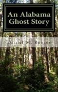 An Alabama Ghost Story di Daniel M. Reeves edito da Createspace