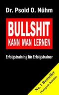 Bullshit Kann Man Lernen: Erfolgstraining Fur Erfolgstrainer di Dr Psoid O. Nuhm edito da Createspace